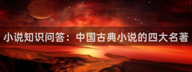 久久免费全本小说下载：小说知识问答：中国古典小说的四大名著